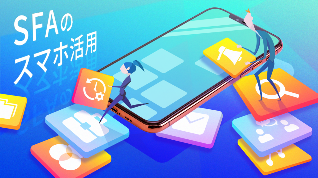 スマホ活用で変わるSFAによる営業生産性｜モバイル対応SFA10選