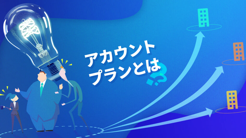 アカウントプランとは？重要・大型商談を受注に導く営業