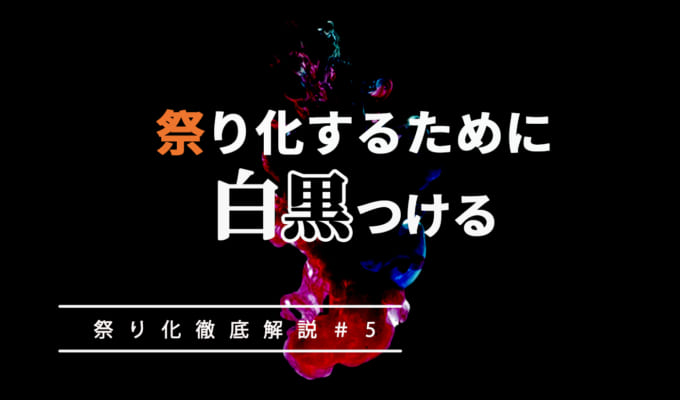 「祭り化」するために白黒つける