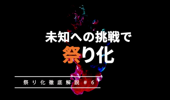 「祭り化」のために、リスクある環境で未知への挑戦