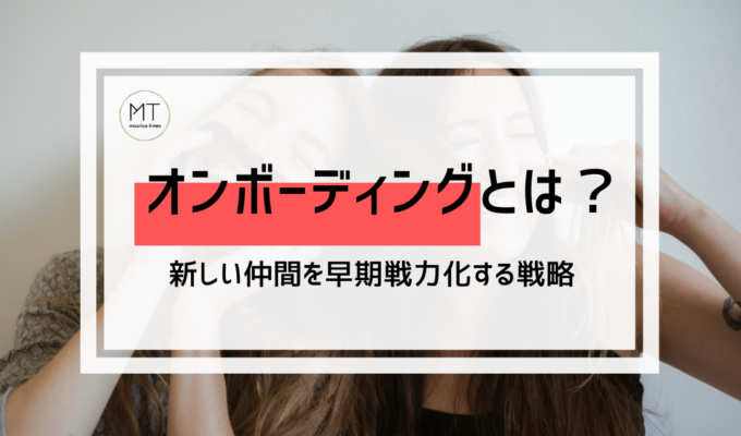 オンボーディングとは｜新しい仲間を早期戦力化する施策
