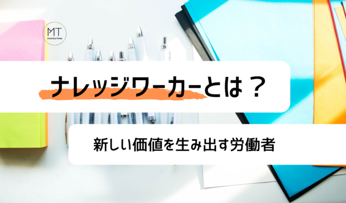 ナレッジワーカーになるにはどんなスキルが必要？知識を集合させ、新しい価値を生み出す仕事