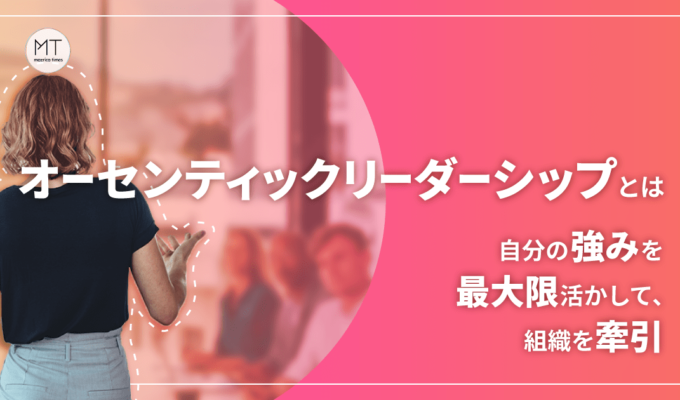 オーセンティックリーダーシップとは｜自分の強みを最大限活かして、組織を牽引